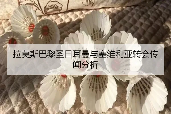 拉莫斯巴黎圣日耳曼与塞维利亚转会传闻分析